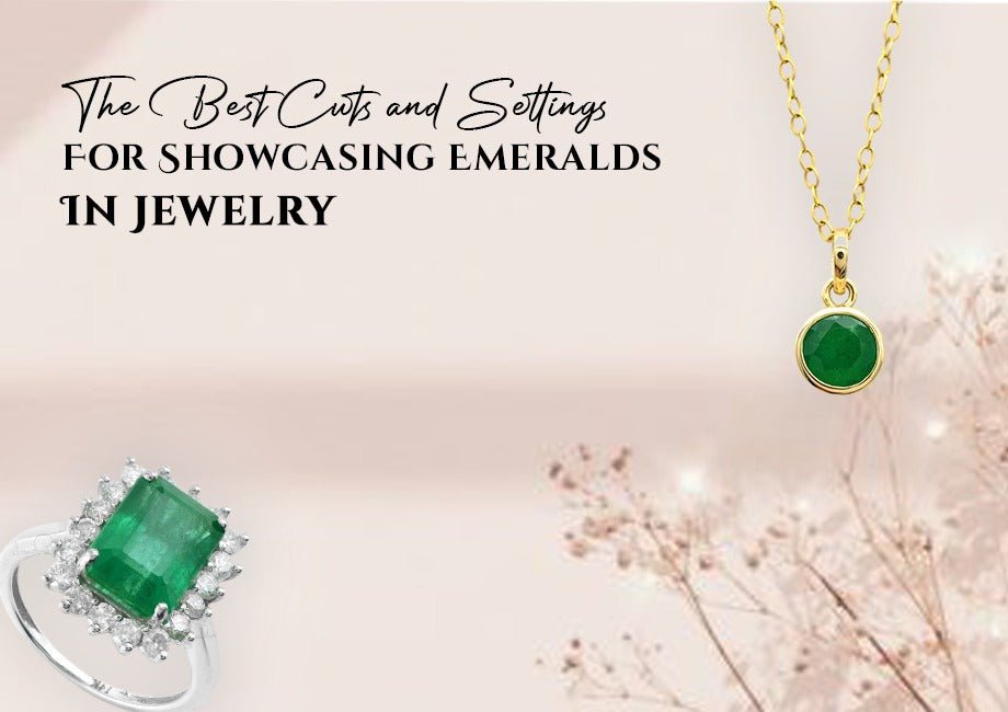 The Best Cuts and Settings for Showcasing Emeralds in Jewelry